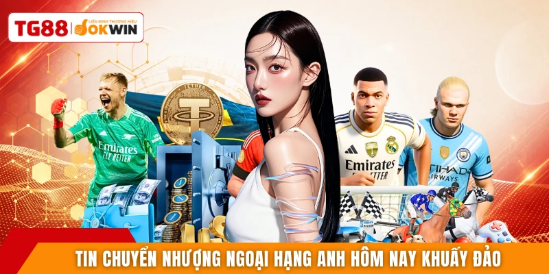 Tin chuyển nhượng Ngoại hạng Anh hôm nay khuấy đảo 