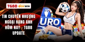 Tin Chuyển Nhượng Ngoại Hạng Anh Hôm Nay - TG88 Update